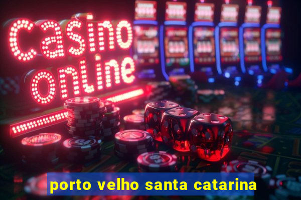 porto velho santa catarina